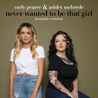 Carly Pearce, Ashley McBryde - Never Wanted To Be That Girl (Acoustic Version) Digital Single